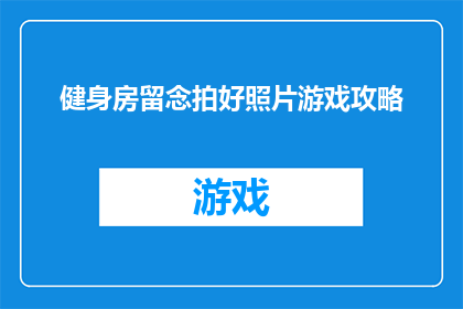 健身房留念拍好照片游戏攻略(如何为健身房的留念拍摄留下美好回忆？)