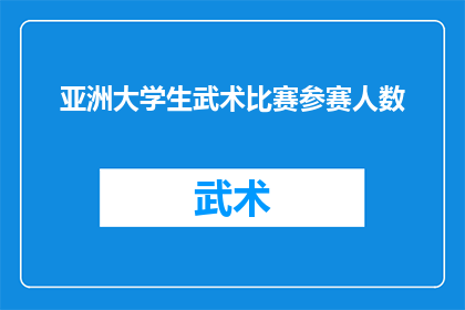 亚洲大学生武术比赛参赛人数(亚洲大学生武术比赛的参赛人数是多少？)