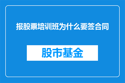 报股票培训班为什么要签合同(为什么参加股票培训班前需要签订一份合同？)
