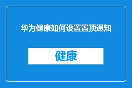 华为健康如何设置置顶通知(如何设置华为健康应用的置顶通知功能？)