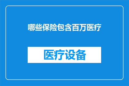 哪些保险包含百万医疗(哪些保险产品提供高达百万的医疗费用保障？)