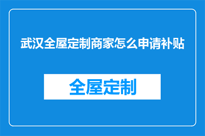 武汉全屋定制商家怎么申请补贴(如何申请武汉全屋定制商家的补贴？)