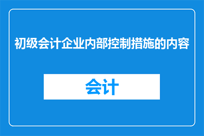 初级会计企业内部控制措施的内容(如何构建和维护初级会计企业内部控制措施？)