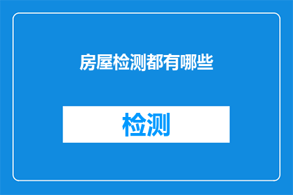房屋检测都有哪些(房屋安全检测的重要性：您知道有哪些检测项目吗？)