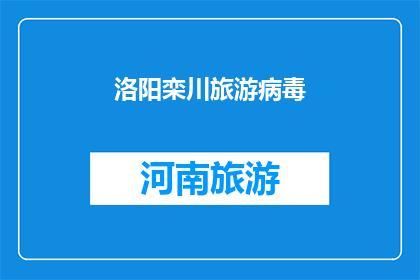 洛阳栾川旅游病毒(洛阳栾川旅游病毒：探索这座古城的魅力所在？)