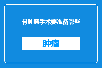 骨肿瘤手术要准备哪些(骨肿瘤手术前需要准备哪些事项？)