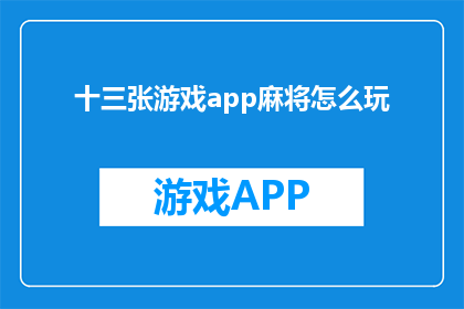 十三张游戏app麻将怎么玩(如何精通十三张游戏app麻将的玩法？)
