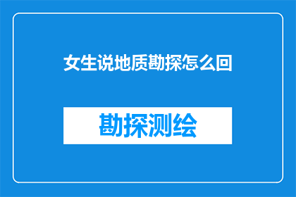 女生说地质勘探怎么回(地质勘探的奥秘：女生如何参与其中？)