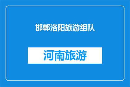 邯郸洛阳旅游组队(邯郸与洛阳：旅游爱好者的组队邀约)