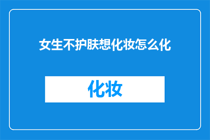 女生不护肤想化妆怎么化(女生不护肤却想化妆，该如何优雅地打造完美妆容？)