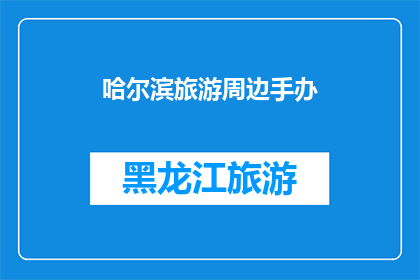 哈尔滨旅游周边手办(哈尔滨旅游周边手办：您是否了解这些令人惊叹的收藏品？)
