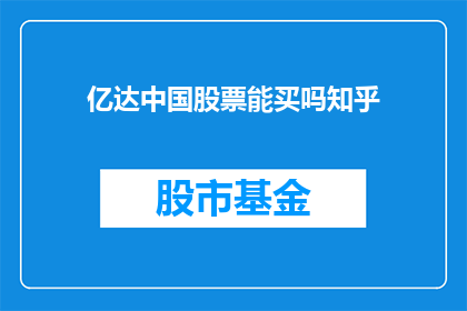亿达中国股票能买吗知乎(亿达中国股票是否值得投资？在知乎上寻求专业意见)
