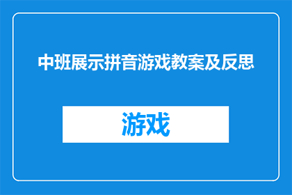 中班展示拼音游戏教案及反思(如何设计一个吸引中班儿童的拼音游戏教案，并有效进行教学反思？)
