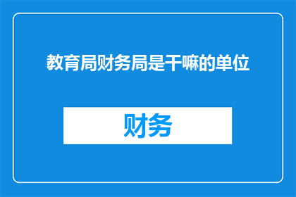 教育局财务局是干嘛的单位(教育局财务局是做什么的单位？)