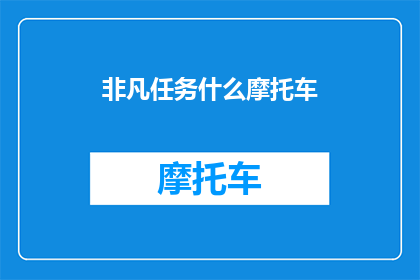 非凡任务什么摩托车(非凡任务：究竟什么摩托车能完成如此艰巨的任务？)