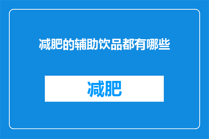 减肥的辅助饮品都有哪些(您是否在寻找减肥的辅助饮品？有哪些是值得尝试的饮品？)
