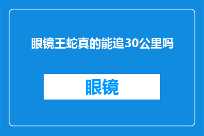 眼镜王蛇真的能追30公里吗(眼镜王蛇的惊人能力：能否追踪长达30公里的距离？)