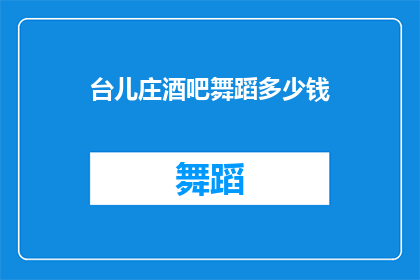 台儿庄酒吧舞蹈多少钱(台儿庄酒吧的舞蹈表演费用是多少？)