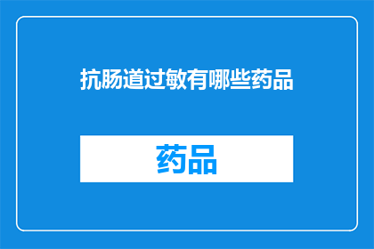抗肠道过敏有哪些药品(抗肠道过敏药物有哪些？)