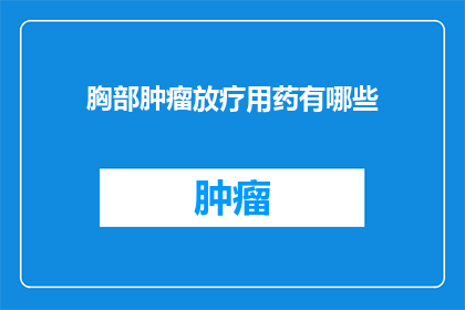 胸部肿瘤放疗用药有哪些(胸部肿瘤放疗用药有哪些？)