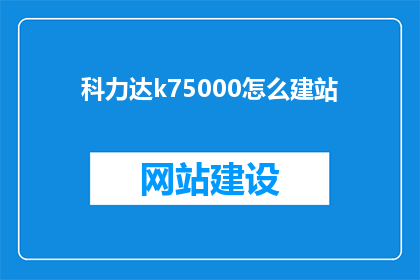 科力达k75000怎么建站(如何为科力达K75000搭建高效网站？)