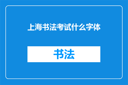 上海书法考试什么字体(上海书法考试要求使用何种字体？)