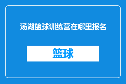 汤湖篮球训练营在哪里报名(汤湖篮球训练营的报名地点在哪里？)