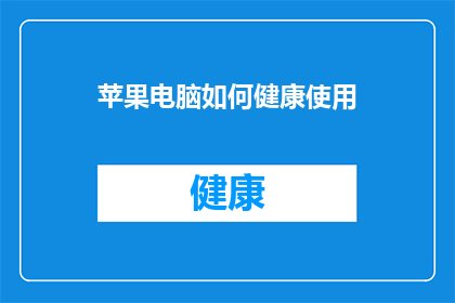 苹果电脑如何健康使用(如何确保苹果电脑的健康使用？)