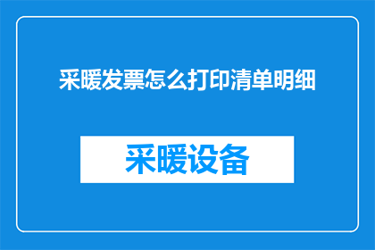 采暖发票怎么打印清单明细(如何打印采暖发票的详细清单？)
