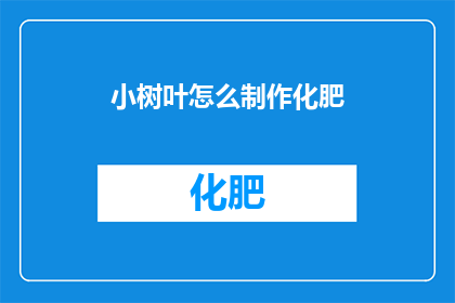 小树叶怎么制作化肥(如何自制小树叶肥料？)