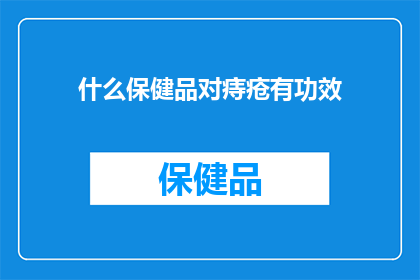什么保健品对痔疮有功效(痔疮患者寻求有效保健品：哪些产品能助缓解症状？)
