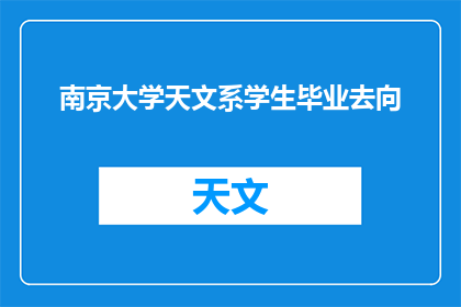 南京大学天文系学生毕业去向(南京大学天文系学生毕业后的去向是什么？)