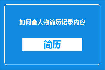 如何查人物简历记录内容(如何有效查询人物简历中记录的详细信息？)