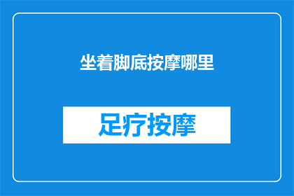 坐着脚底按摩哪里(坐着脚底按摩，哪里是最佳体验点？)