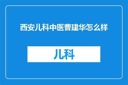 西安儿科中医曹建华怎么样(西安儿科中医曹建华的医术如何？)