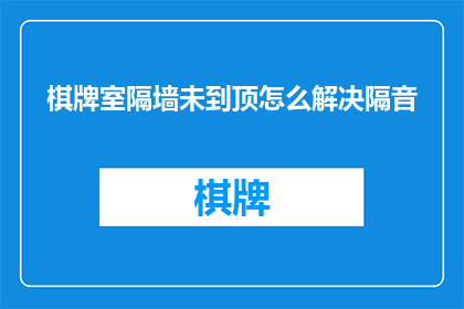 棋牌室隔墙未到顶怎么解决隔音(如何解决棋牌室隔墙未到顶导致的隔音问题？)