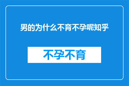 男的为什么不育不孕呢知乎(男性不育不孕之谜：探索背后的原因与解决方案)