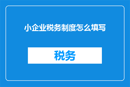 小企业税务制度怎么填写(如何正确填写小企业税务制度？)