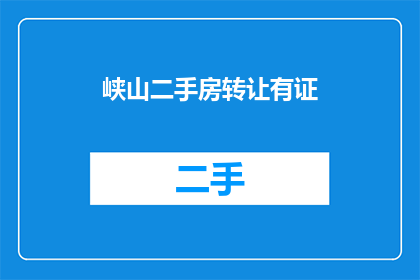峡山二手房转让有证(峡山二手房转让有证，您是否也在寻找合适的房源？)