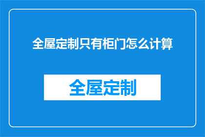 全屋定制只有柜门怎么计算(如何计算全屋定制中仅包含柜门的家具成本？)