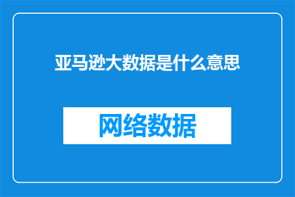 亚马逊大数据是什么意思(亚马逊大数据是什么？它如何影响我们的日常生活和商业决策？)