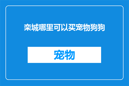 栾城哪里可以买宠物狗狗(栾城哪里可以购买宠物狗狗？)