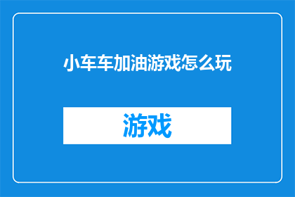 小车车加油游戏怎么玩(如何玩转小车车加油游戏？)
