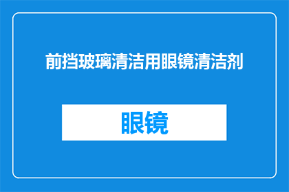 前挡玻璃清洁用眼镜清洁剂(如何有效清洁汽车前挡玻璃？推荐使用眼镜清洁剂吗？)