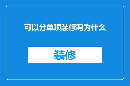 可以分单项装修吗为什么(为何装修服务可以提供单项定制？)