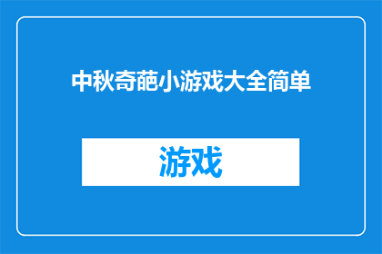 中秋奇葩小游戏大全简单(中秋佳节，你是否厌倦了传统的游戏？是否想要寻找一些新奇有趣的小游戏来增添节日的乐趣？那么，不妨试试这些奇葩小游戏大全，它们简单易上手，让你在中秋之夜也能玩得尽兴)