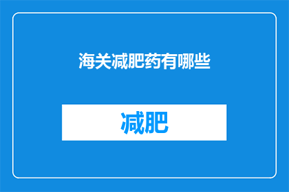 海关减肥药有哪些(海关监管下的减肥药物有哪些？)