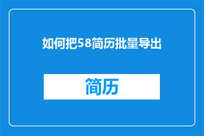 如何把58简历批量导出(如何高效批量导出58简历？)