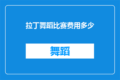 拉丁舞蹈比赛费用多少(拉丁舞蹈比赛的费用是多少？)