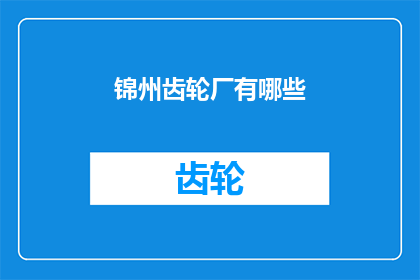 锦州齿轮厂有哪些(锦州齿轮厂的多元化产品阵容：探索其产品线与技术优势)